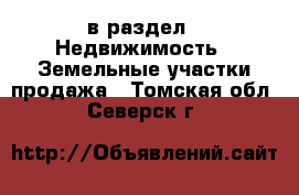  в раздел : Недвижимость » Земельные участки продажа . Томская обл.,Северск г.